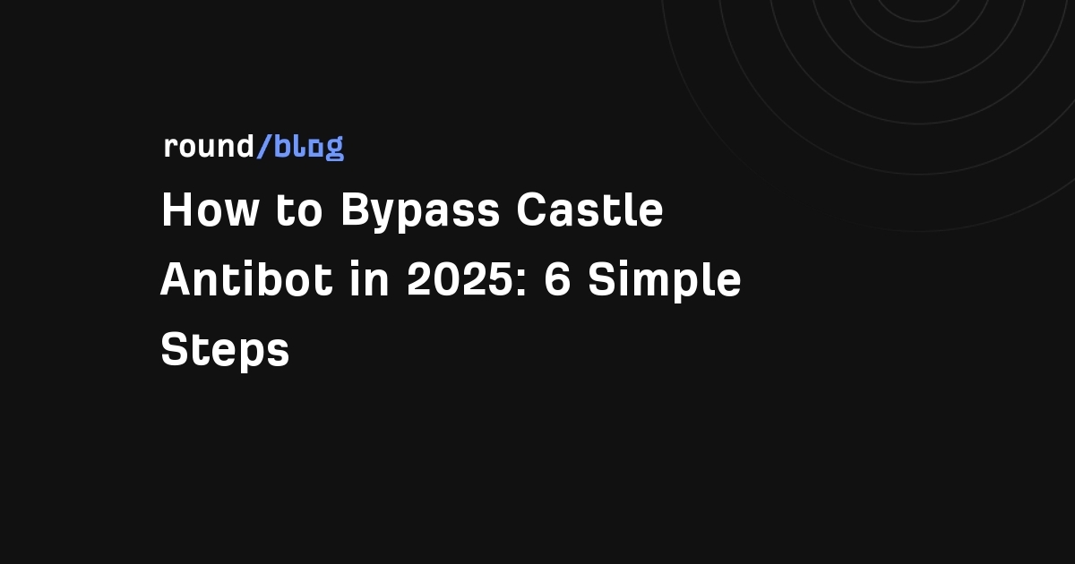 How to Bypass Castle Antibot in 2025: 6 Simple Steps