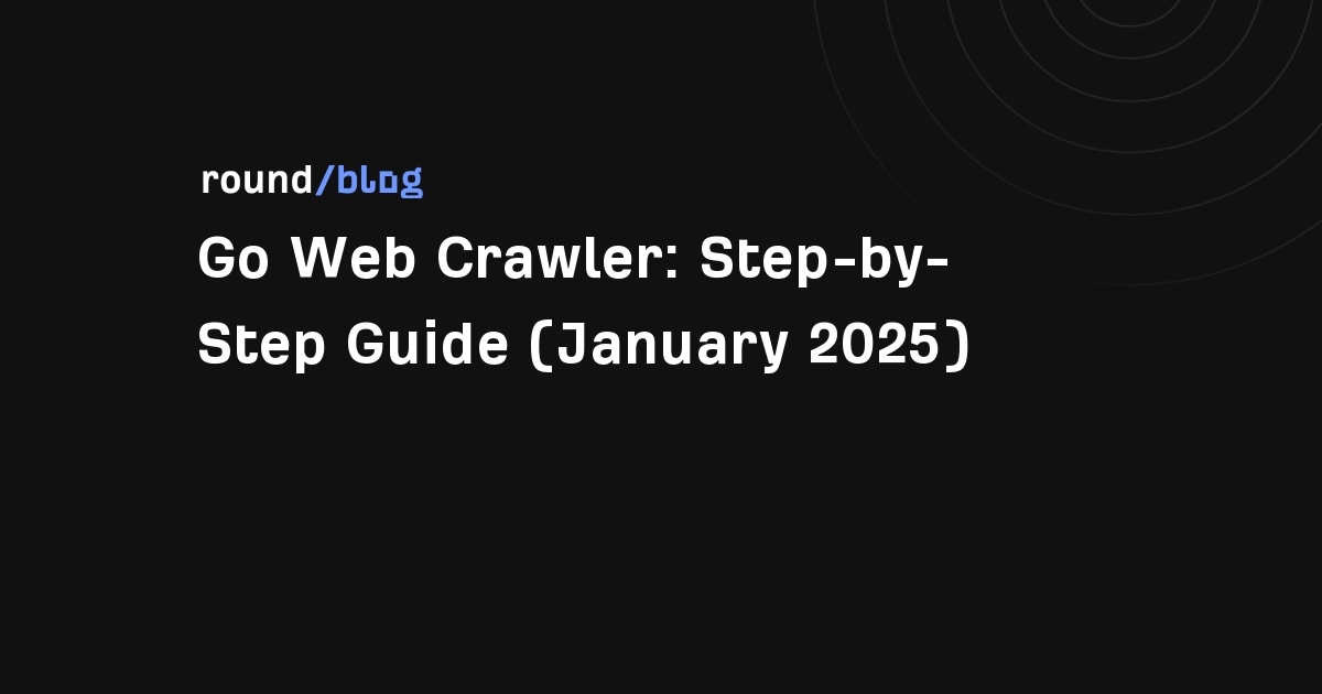 Go Web Crawler: Step-by-Step Guide (January 2025)