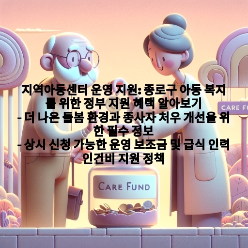 지역아동센터 운영 지원: 종로구 아동 복지를 위한 정부 지원 혜택 알아보기