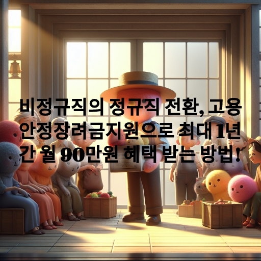 비정규직의 정규직 전환, 고용안정장려금지원으로 최대 1년간 월 90만원 혜택 받는 방법!