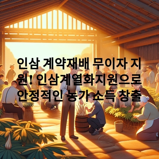 인삼 계약재배 무이자 지원! 인삼계열화지원으로 안정적인 농가 소득 창출