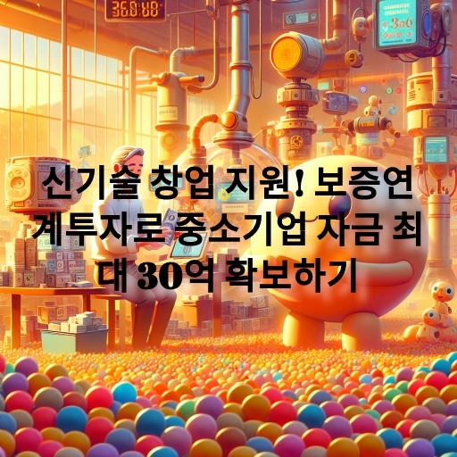 신기술 창업 지원! 보증연계투자로 중소기업 자금 최대 30억 확보하기