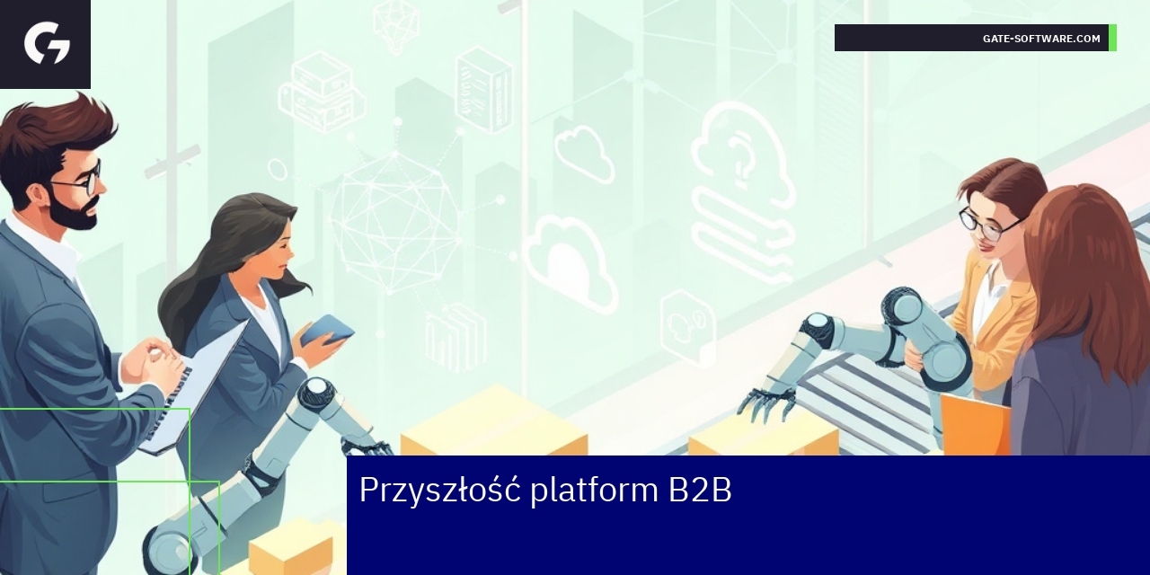 Przyszłość platform B2B i nowe technologie Nowoczesna platforma B2B z elementami AI i chmury